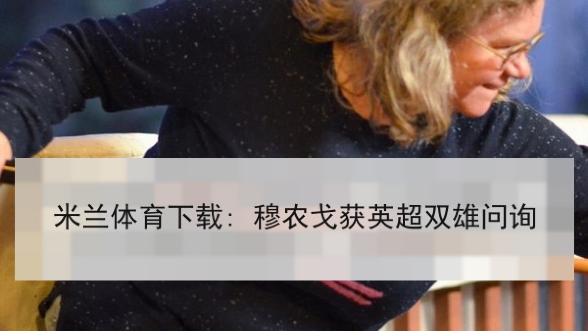 米兰体育下载: 穆农戈获英超双雄问询