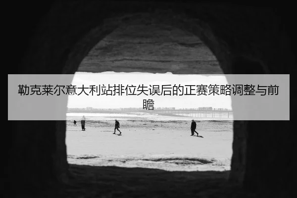 lei-ke-lai-er-yi-da-li-zhan-pai-wei-shi-wu-hou-de-zheng-sai-ce-lve-tiao-zheng-yu-qian-zhan-3-803.jpg