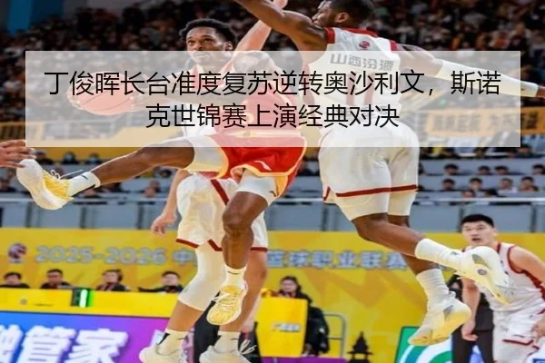 丁俊晖长台准度复苏逆转奥沙利文，斯诺克世锦赛上演经典对决