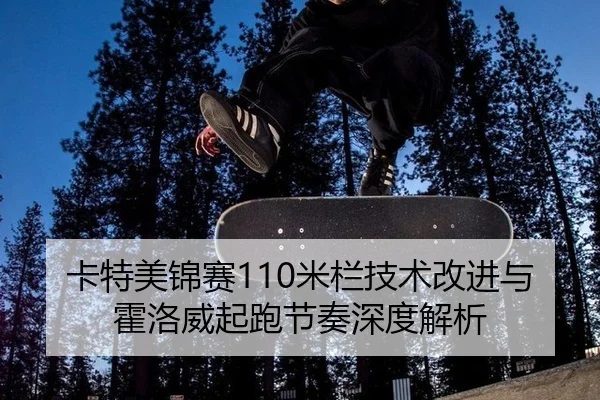 卡特美锦赛110米栏技术改进与霍洛威起跑节奏深度解析