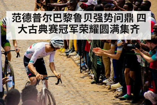 范德普尔巴黎鲁贝强势问鼎 四大古典赛冠军荣耀圆满集齐