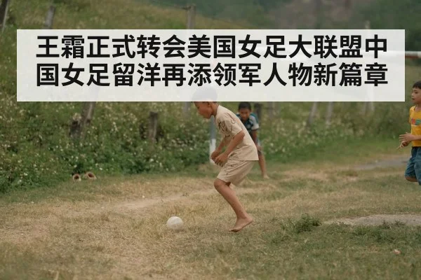 王霜正式转会美国女足大联盟中国女足留洋再添领军人物新篇章