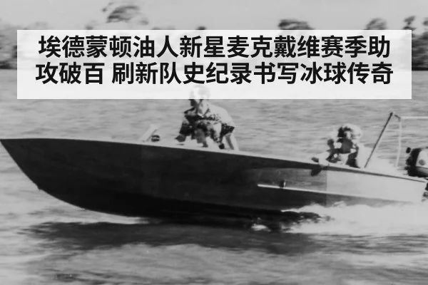 埃德蒙顿油人新星麦克戴维赛季助攻破百 刷新队史纪录书写冰球传奇
