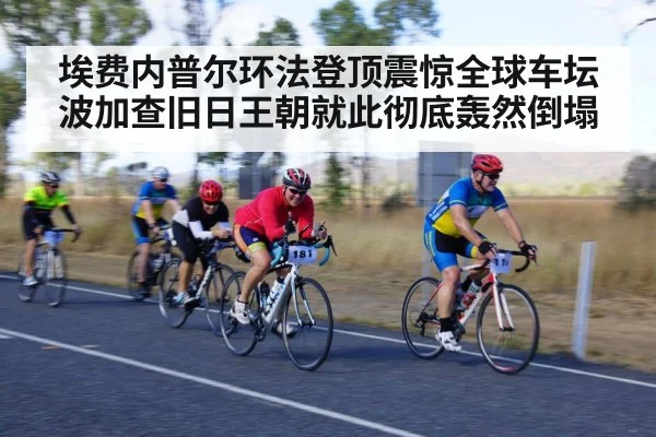 埃费内普尔环法登顶震惊全球车坛波加查旧日王朝就此彻底轰然倒塌