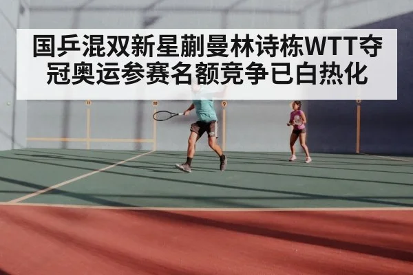 国乒混双新星蒯曼林诗栋WTT夺冠奥运参赛名额竞争已白热化