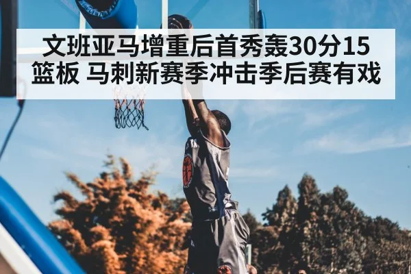 文班亚马增重后首秀轰30分15篮板 马刺新赛季冲击季后赛有戏