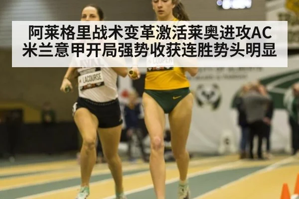阿莱格里战术变革激活莱奥进攻AC米兰意甲开局强势收获连胜势头明显